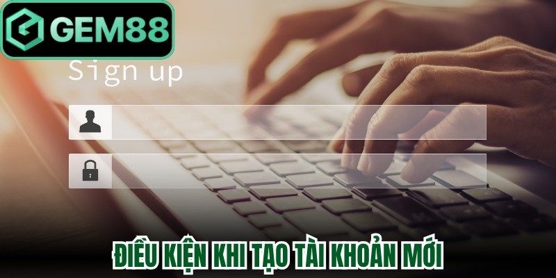 Điều kiện khi tạo tài khoản mới