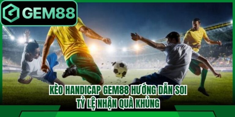 Kèo Handicap Gem88 Hướng Dẫn Soi Tỷ Lệ Nhận Quà Khủng