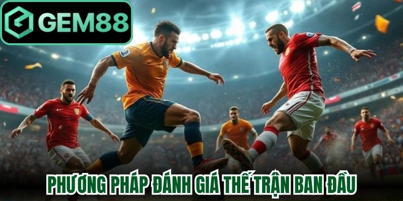 Kèo Hiệp 1 Gem88 Mang Tới Cơ Hội Tối Ưu Lợi Nhuận Nhất 2 Phương pháp đánh giá thế trận ban đầu