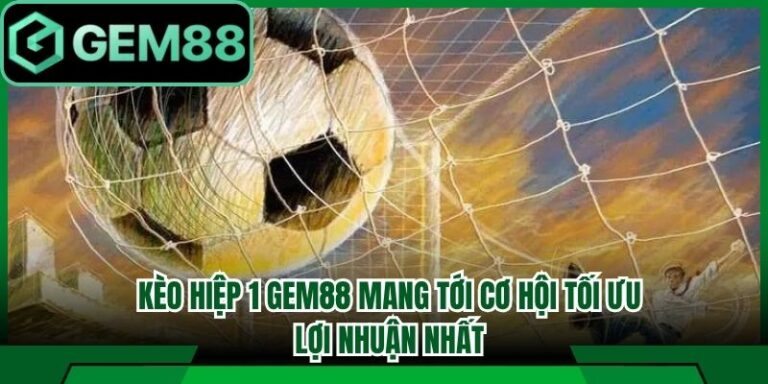 Kèo Hiệp 1 Gem88 Mang Tới Cơ Hội Tối Ưu Lợi Nhuận Nhất