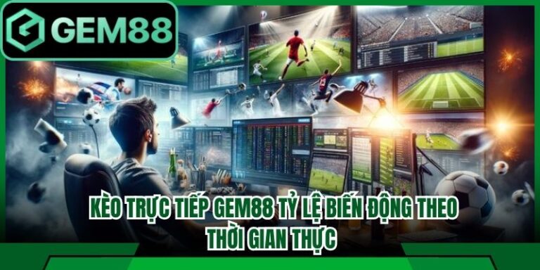 Kèo Trực Tiếp Gem88 Tỷ Lệ Biến Động Theo Thời Gian Thực