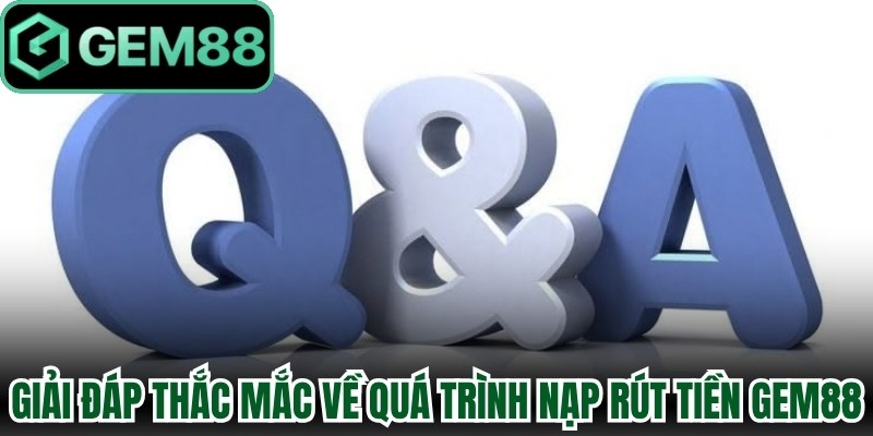 Giải đáp thắc mắc về quá trình nạp rút tiền Gem88