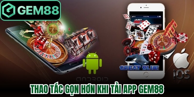 Thao tác trên điện thoại gọn hơn khi tải App Gem88